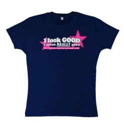 I Look Good I Mean Really Good Womens Style T-Shirt