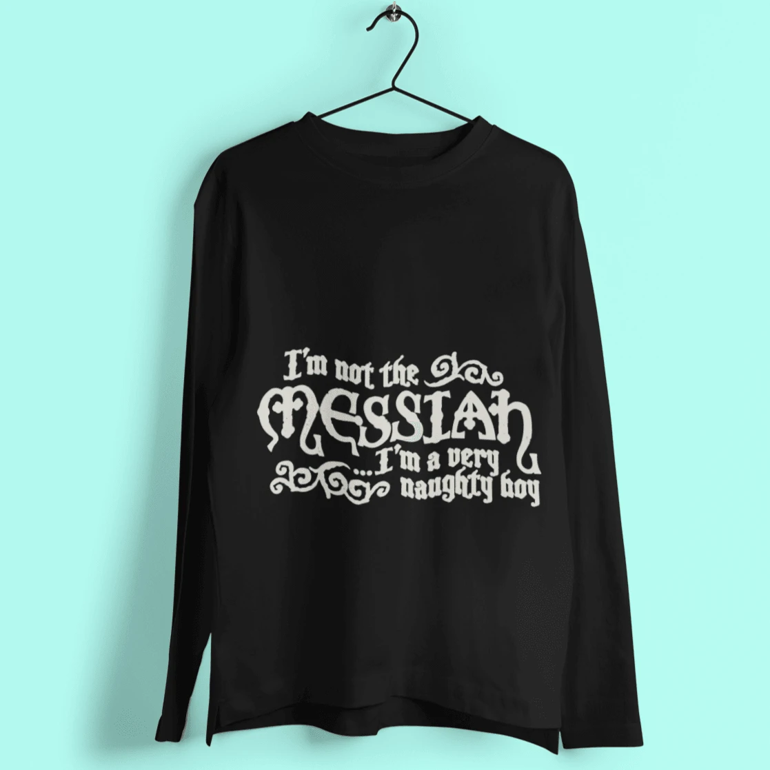 I'm Not The Messiah I'm A Naughty Boy Long Sleeve T-Shirt 1 I'm Not The Messiah I'm A Naughty Boy Long Sleeve T-Shirt